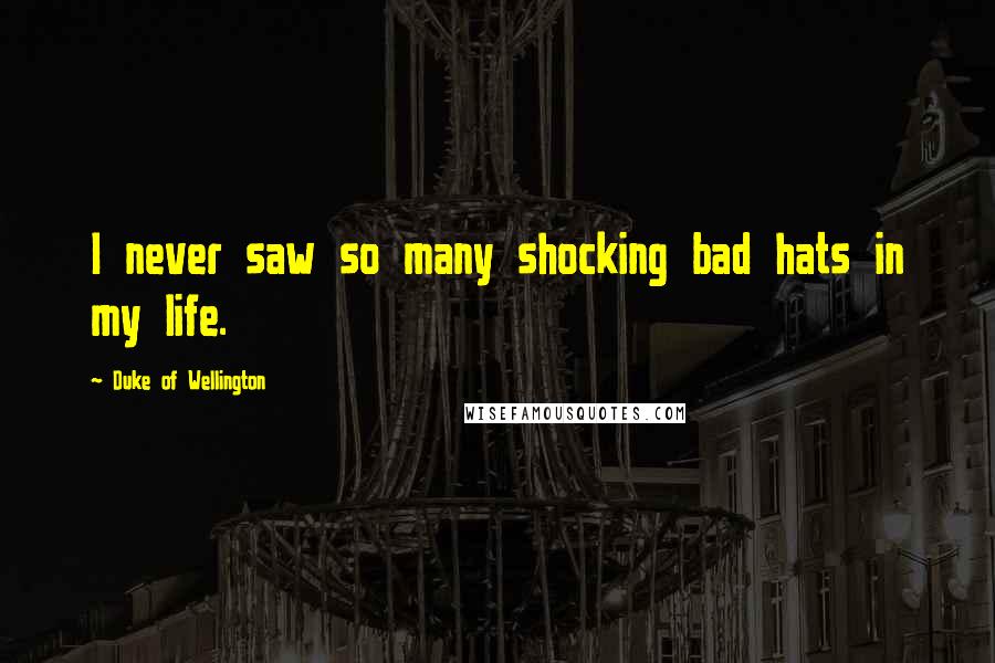Duke Of Wellington Quotes: I never saw so many shocking bad hats in my life.