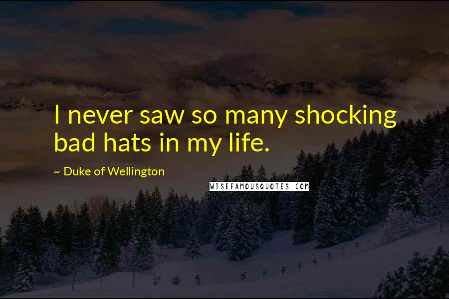 Duke Of Wellington Quotes: I never saw so many shocking bad hats in my life.