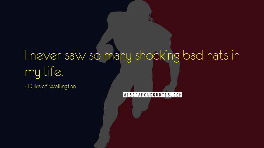 Duke Of Wellington Quotes: I never saw so many shocking bad hats in my life.