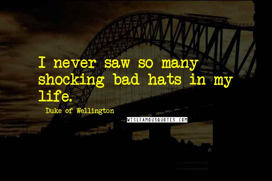 Duke Of Wellington Quotes: I never saw so many shocking bad hats in my life.