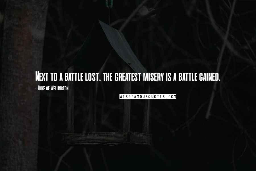 Duke Of Wellington Quotes: Next to a battle lost, the greatest misery is a battle gained.