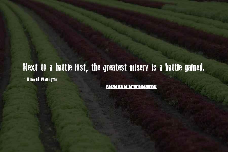 Duke Of Wellington Quotes: Next to a battle lost, the greatest misery is a battle gained.