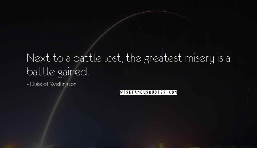 Duke Of Wellington Quotes: Next to a battle lost, the greatest misery is a battle gained.