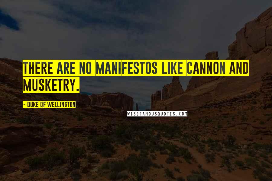 Duke Of Wellington Quotes: There are no manifestos like cannon and musketry.