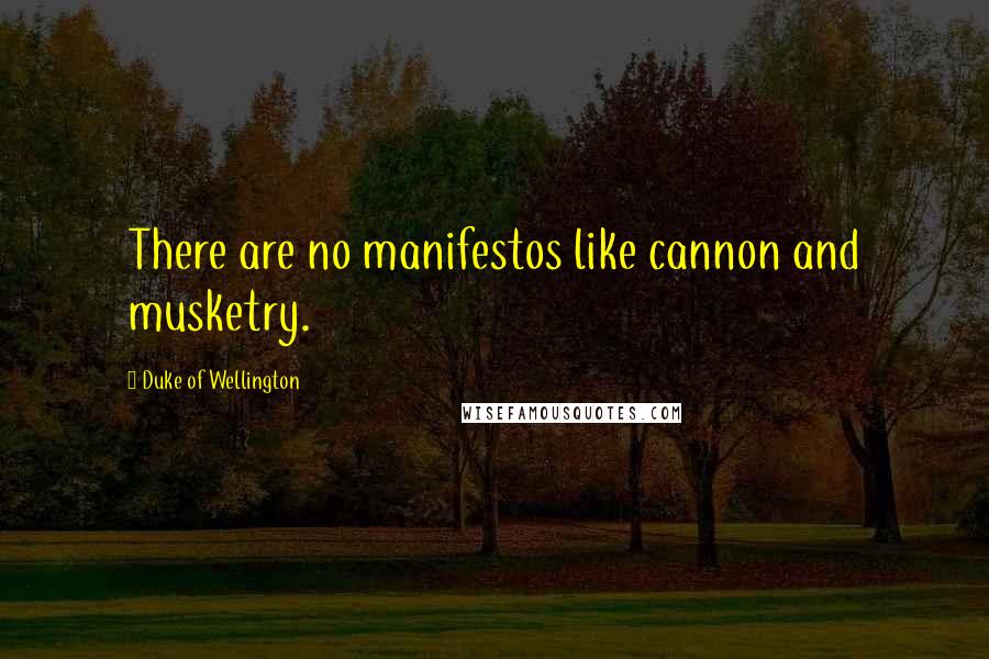 Duke Of Wellington Quotes: There are no manifestos like cannon and musketry.