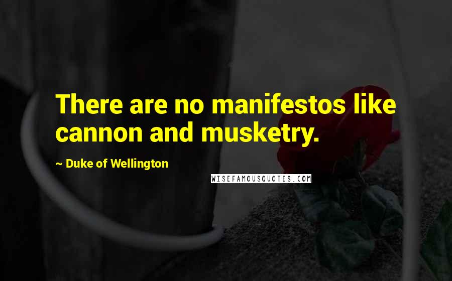 Duke Of Wellington Quotes: There are no manifestos like cannon and musketry.