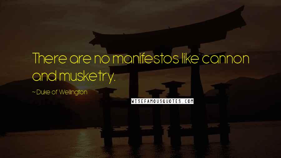 Duke Of Wellington Quotes: There are no manifestos like cannon and musketry.