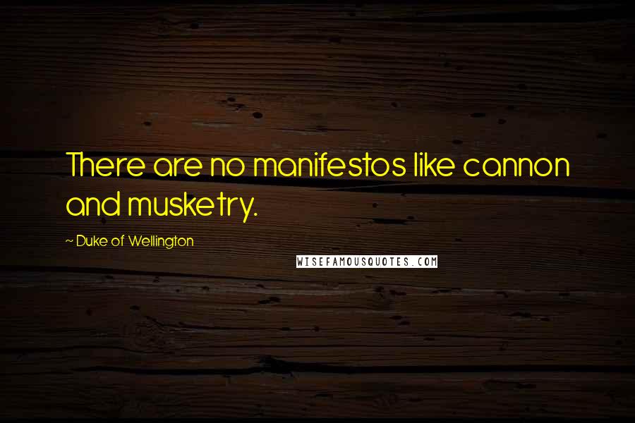 Duke Of Wellington Quotes: There are no manifestos like cannon and musketry.