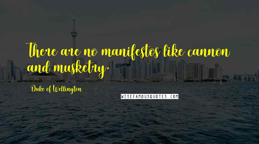 Duke Of Wellington Quotes: There are no manifestos like cannon and musketry.