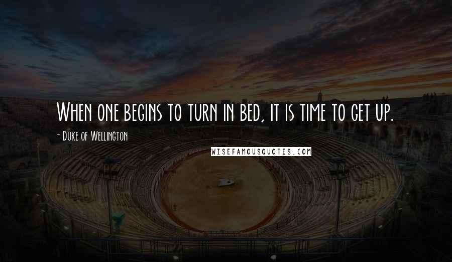 Duke Of Wellington Quotes: When one begins to turn in bed, it is time to get up.