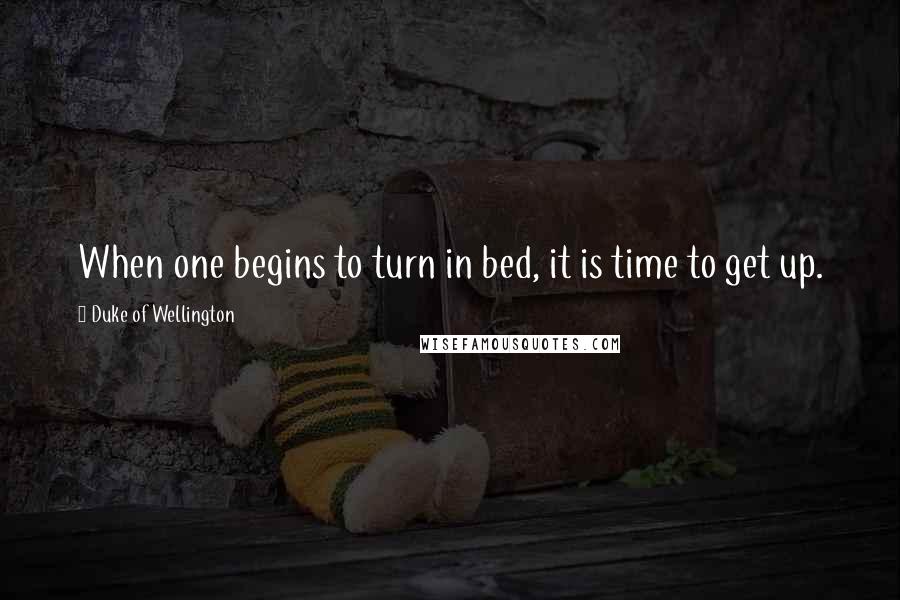 Duke Of Wellington Quotes: When one begins to turn in bed, it is time to get up.