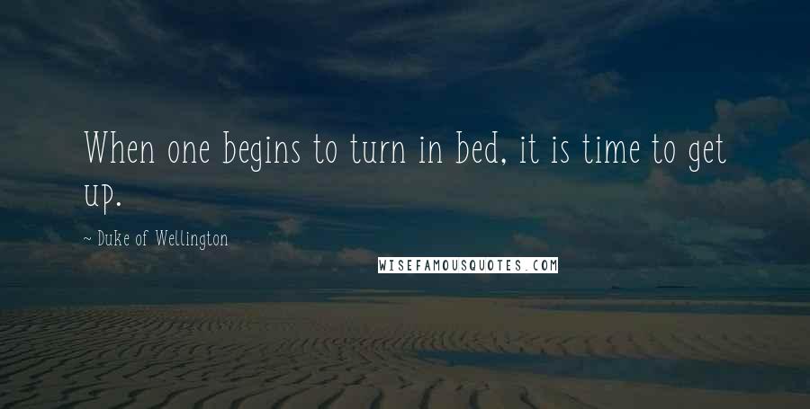 Duke Of Wellington Quotes: When one begins to turn in bed, it is time to get up.