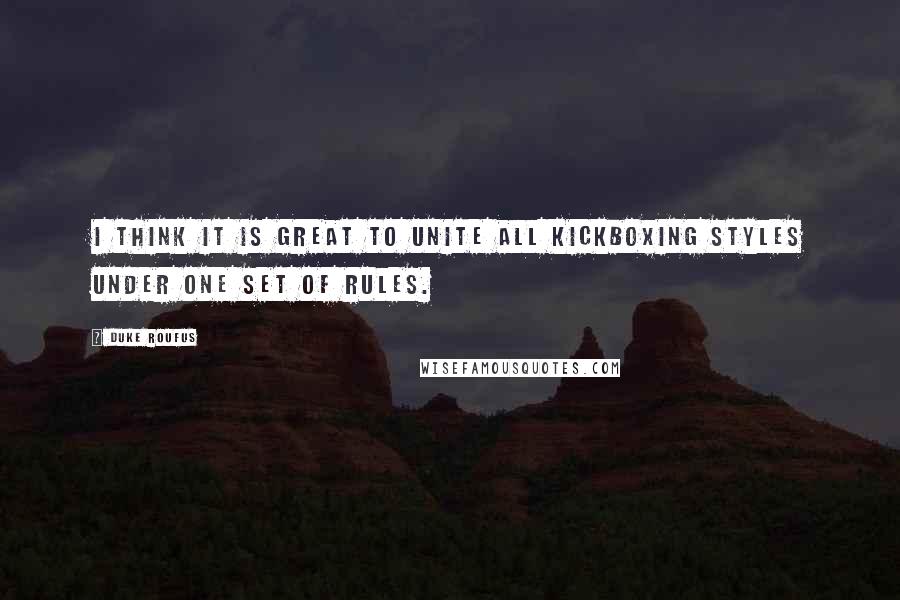 Duke Roufus Quotes: I think it is great to unite all kickboxing styles under one set of rules.