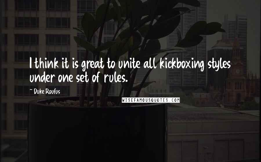 Duke Roufus Quotes: I think it is great to unite all kickboxing styles under one set of rules.