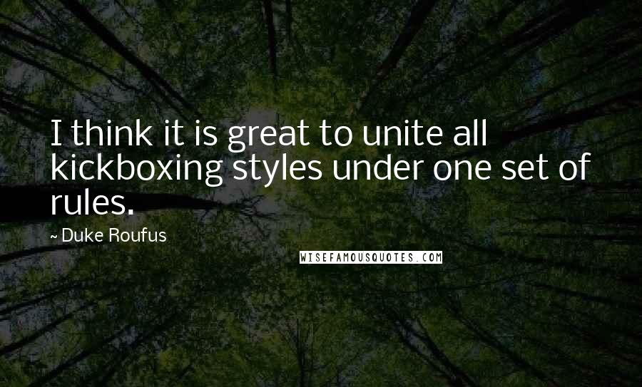 Duke Roufus Quotes: I think it is great to unite all kickboxing styles under one set of rules.