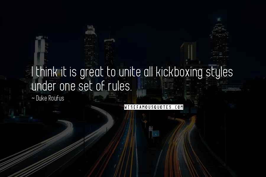 Duke Roufus Quotes: I think it is great to unite all kickboxing styles under one set of rules.