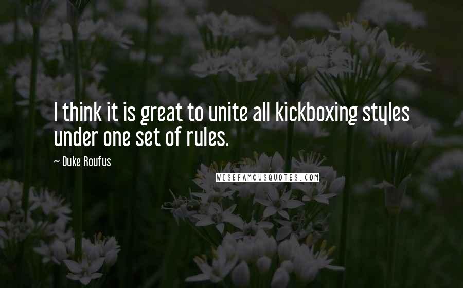 Duke Roufus Quotes: I think it is great to unite all kickboxing styles under one set of rules.