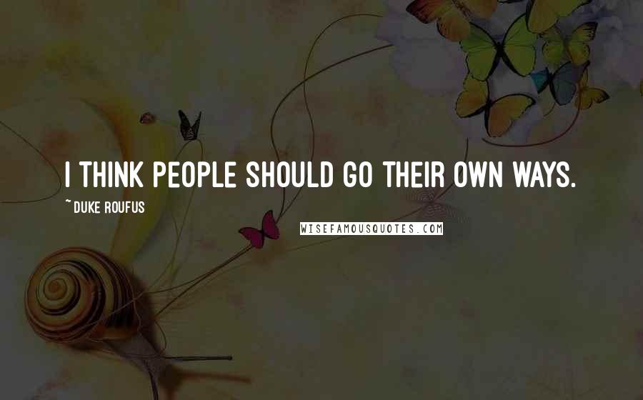 Duke Roufus Quotes: I think people should go their own ways.