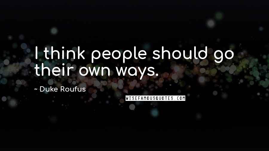 Duke Roufus Quotes: I think people should go their own ways.