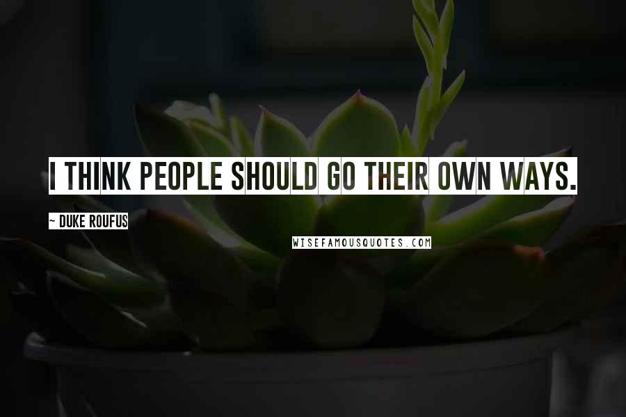 Duke Roufus Quotes: I think people should go their own ways.