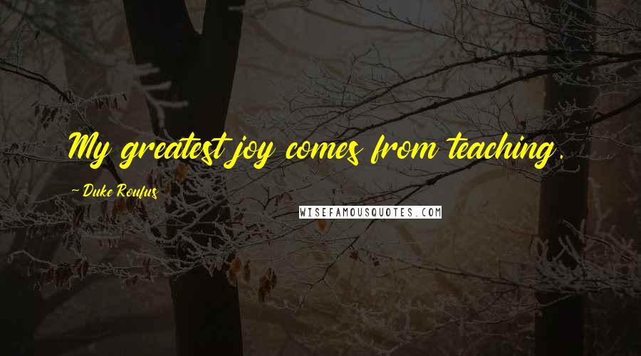 Duke Roufus Quotes: My greatest joy comes from teaching.