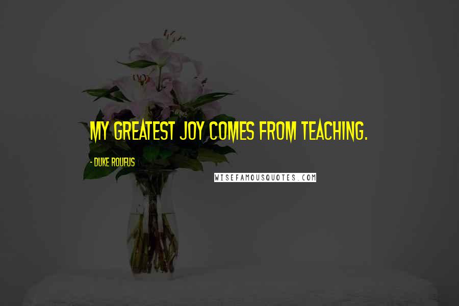 Duke Roufus Quotes: My greatest joy comes from teaching.