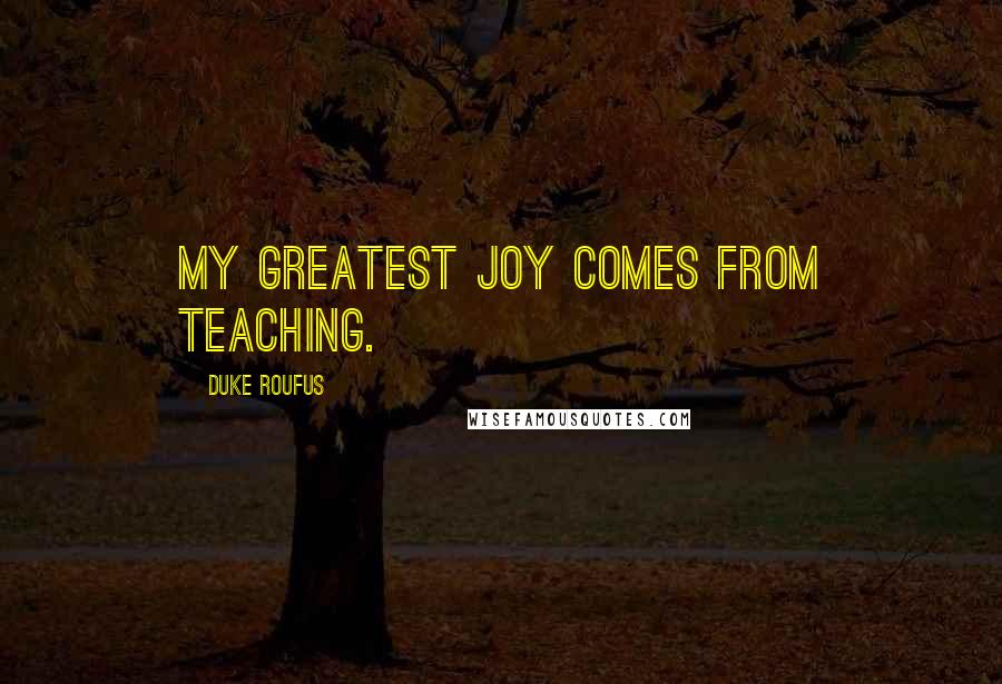 Duke Roufus Quotes: My greatest joy comes from teaching.