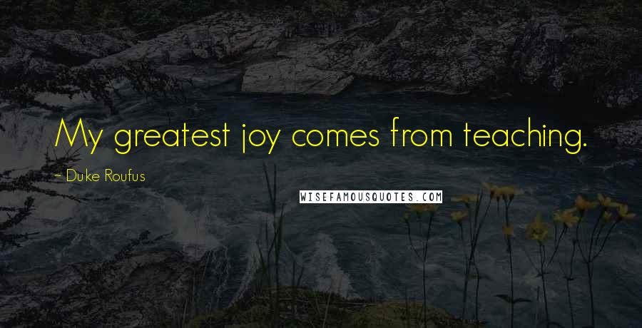 Duke Roufus Quotes: My greatest joy comes from teaching.