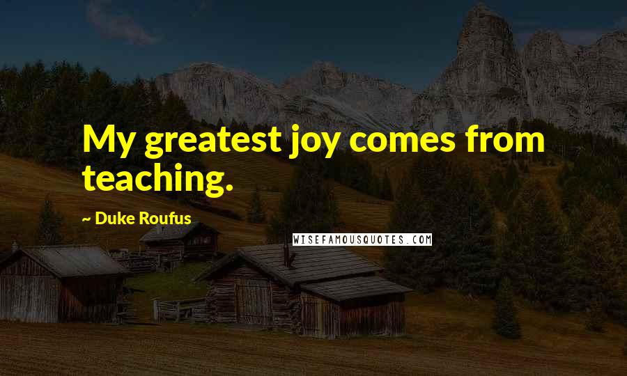 Duke Roufus Quotes: My greatest joy comes from teaching.