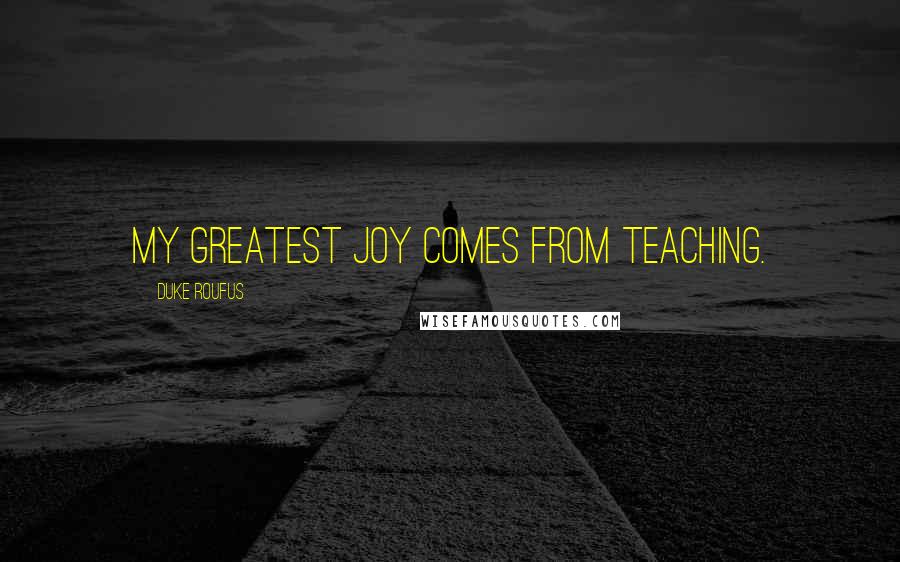 Duke Roufus Quotes: My greatest joy comes from teaching.