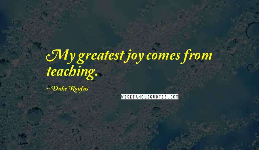 Duke Roufus Quotes: My greatest joy comes from teaching.