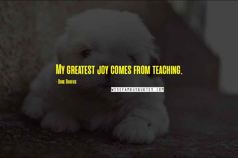 Duke Roufus Quotes: My greatest joy comes from teaching.