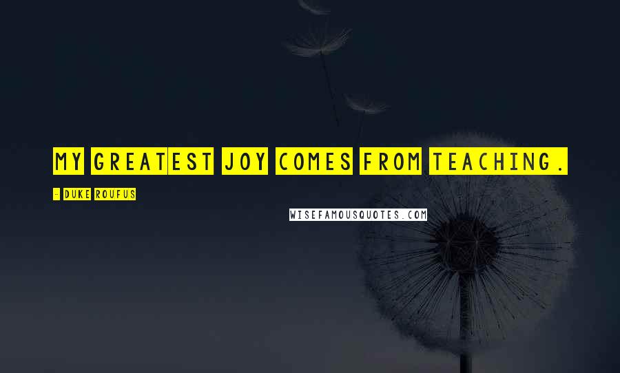 Duke Roufus Quotes: My greatest joy comes from teaching.