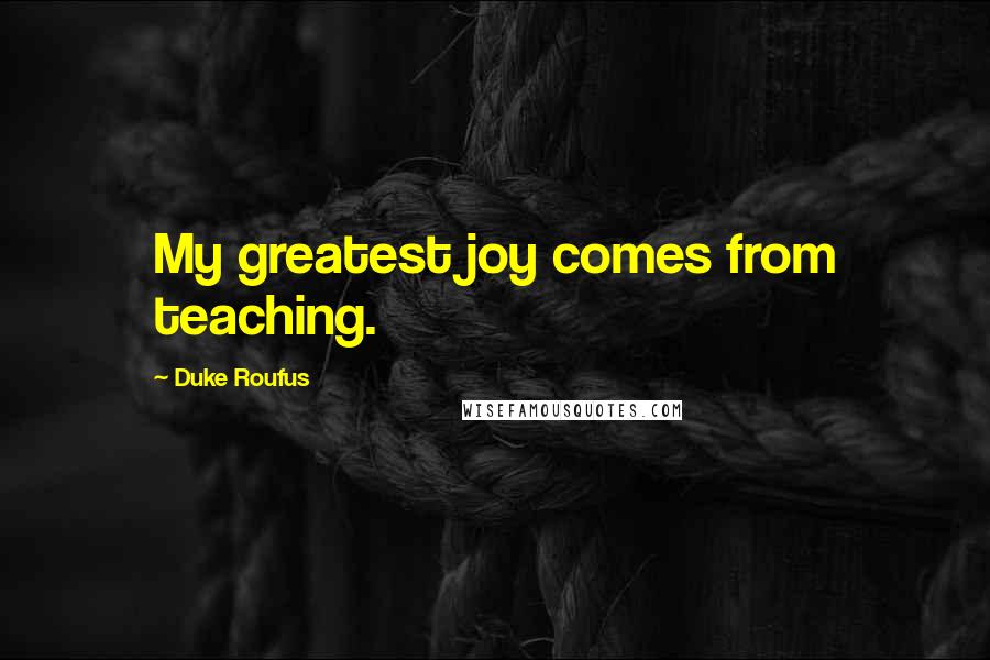 Duke Roufus Quotes: My greatest joy comes from teaching.