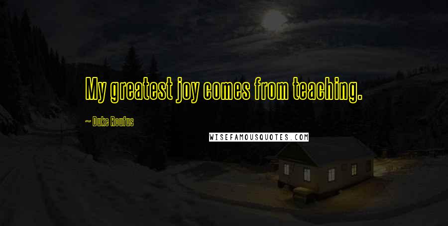 Duke Roufus Quotes: My greatest joy comes from teaching.