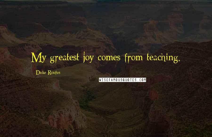 Duke Roufus Quotes: My greatest joy comes from teaching.