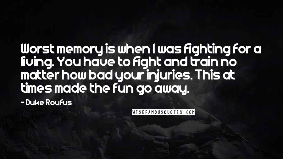 Duke Roufus Quotes: Worst memory is when I was fighting for a living. You have to fight and train no matter how bad your injuries. This at times made the fun go away.