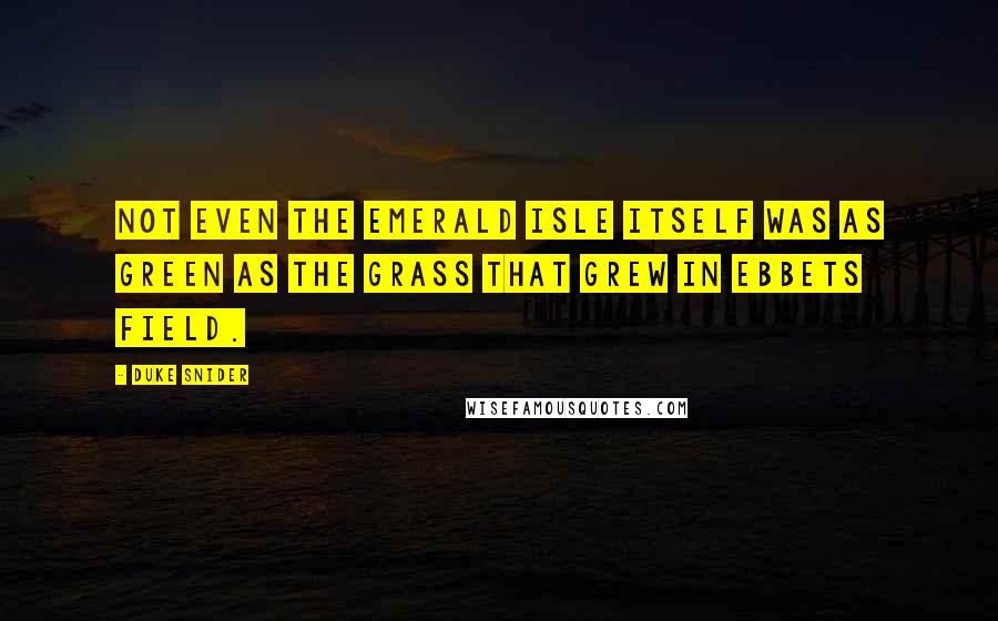Duke Snider Quotes: Not even the Emerald Isle itself was as green as the grass that grew in Ebbets Field.