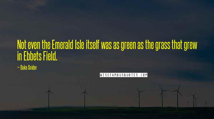 Duke Snider Quotes: Not even the Emerald Isle itself was as green as the grass that grew in Ebbets Field.