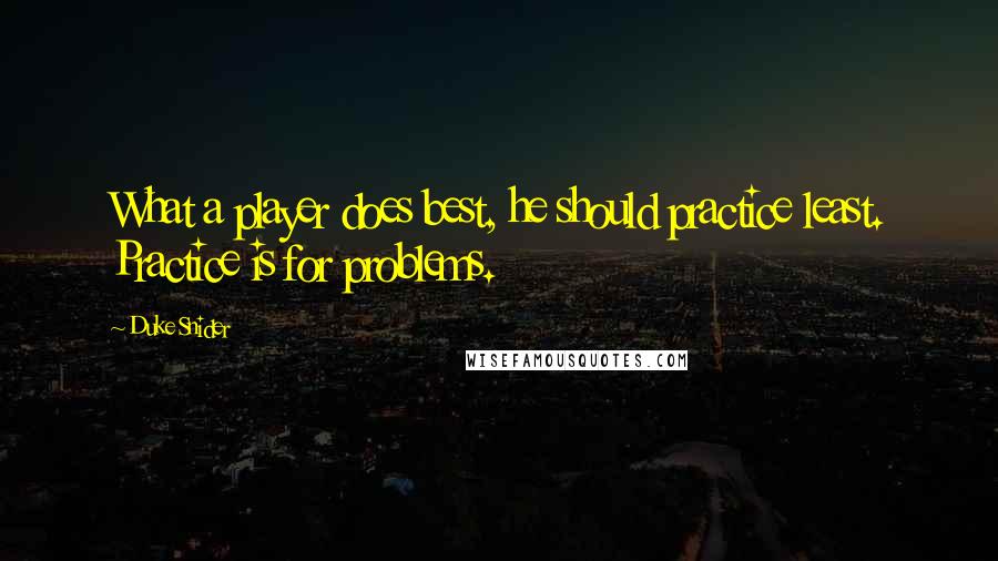 Duke Snider Quotes: What a player does best, he should practice least. Practice is for problems.