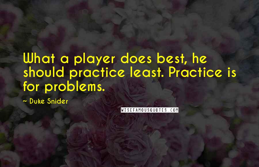 Duke Snider Quotes: What a player does best, he should practice least. Practice is for problems.