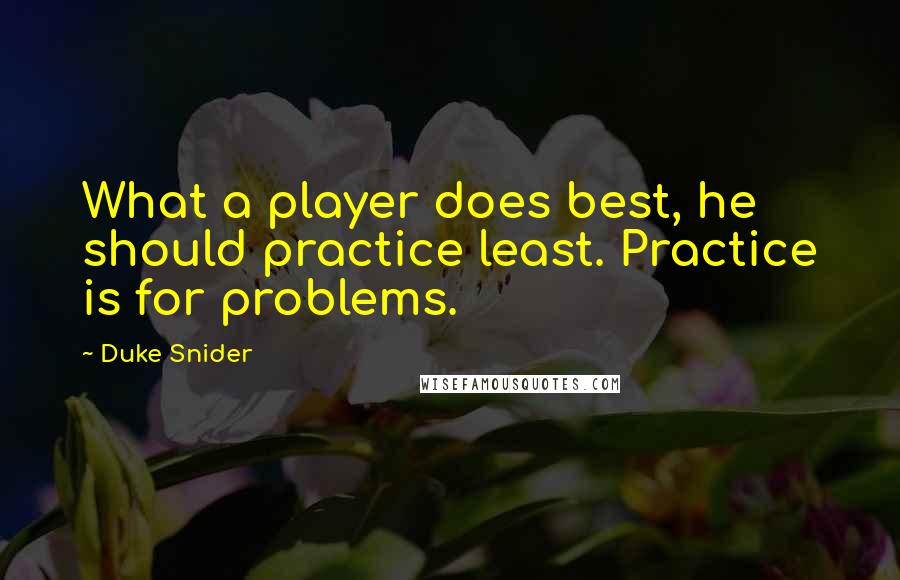 Duke Snider Quotes: What a player does best, he should practice least. Practice is for problems.