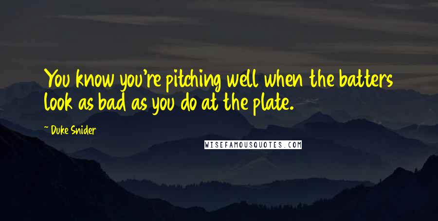 Duke Snider Quotes: You know you're pitching well when the batters look as bad as you do at the plate.