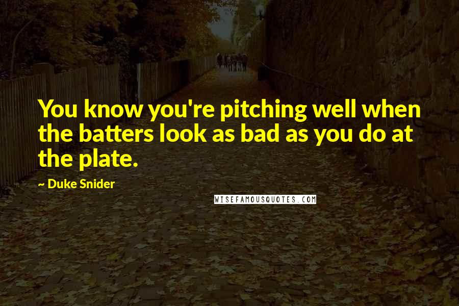 Duke Snider Quotes: You know you're pitching well when the batters look as bad as you do at the plate.