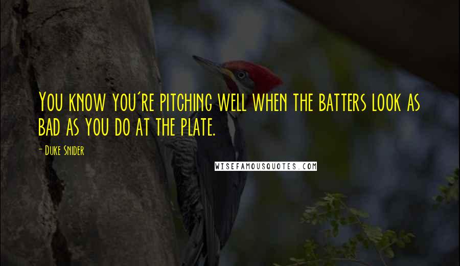 Duke Snider Quotes: You know you're pitching well when the batters look as bad as you do at the plate.