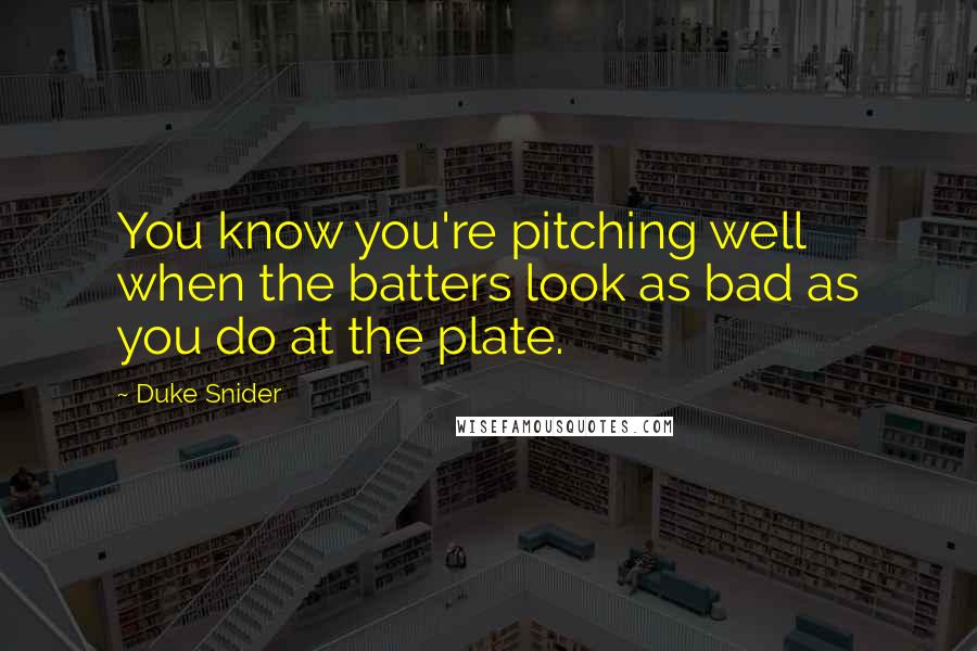 Duke Snider Quotes: You know you're pitching well when the batters look as bad as you do at the plate.