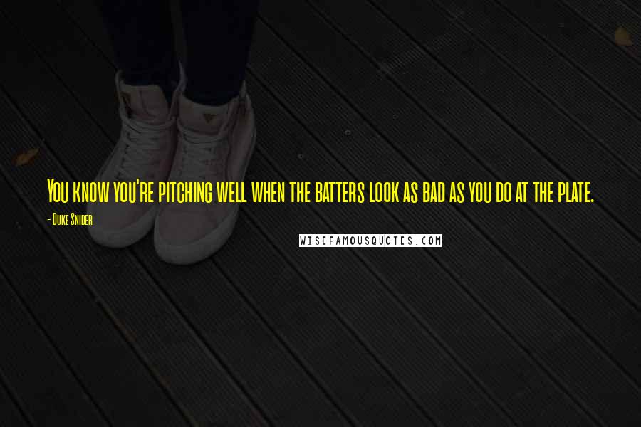 Duke Snider Quotes: You know you're pitching well when the batters look as bad as you do at the plate.
