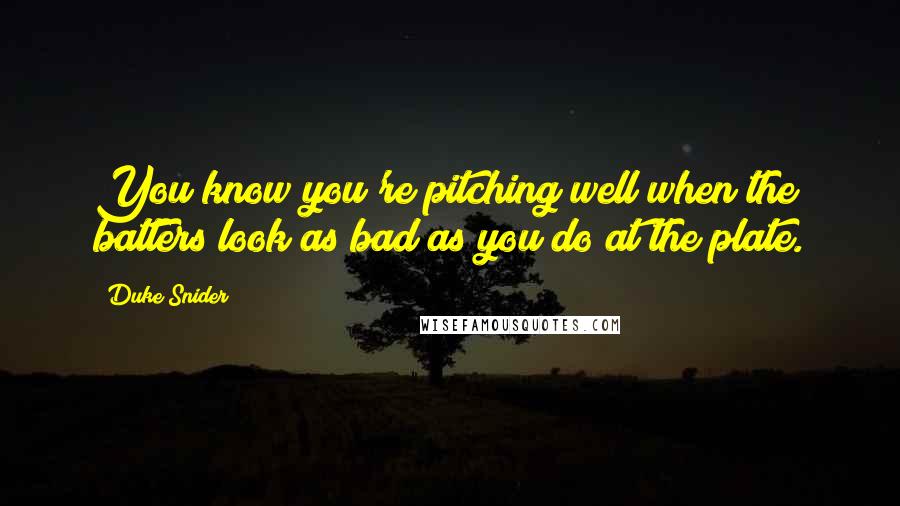 Duke Snider Quotes: You know you're pitching well when the batters look as bad as you do at the plate.
