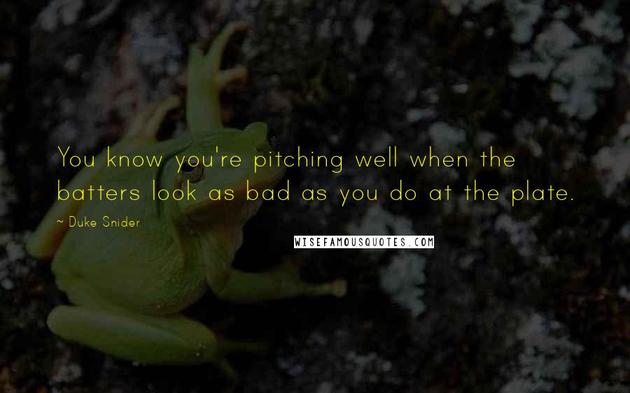 Duke Snider Quotes: You know you're pitching well when the batters look as bad as you do at the plate.
