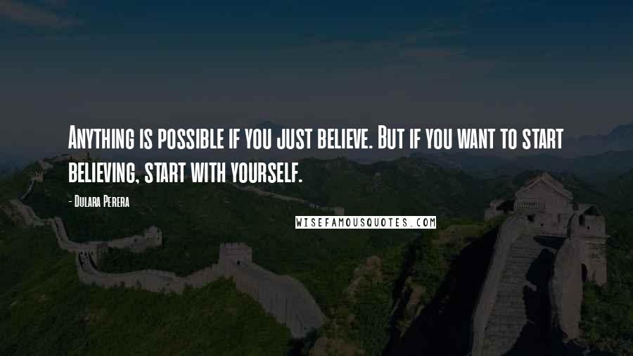 Dulara Perera Quotes: Anything is possible if you just believe. But if you want to start believing, start with yourself.